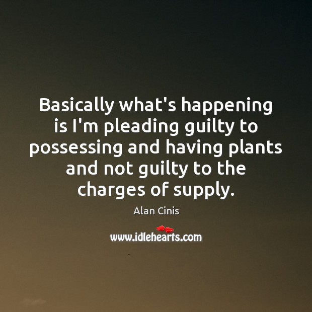 Basically what’s happening is I’m pleading guilty to possessing and having plants Guilty Quotes Image