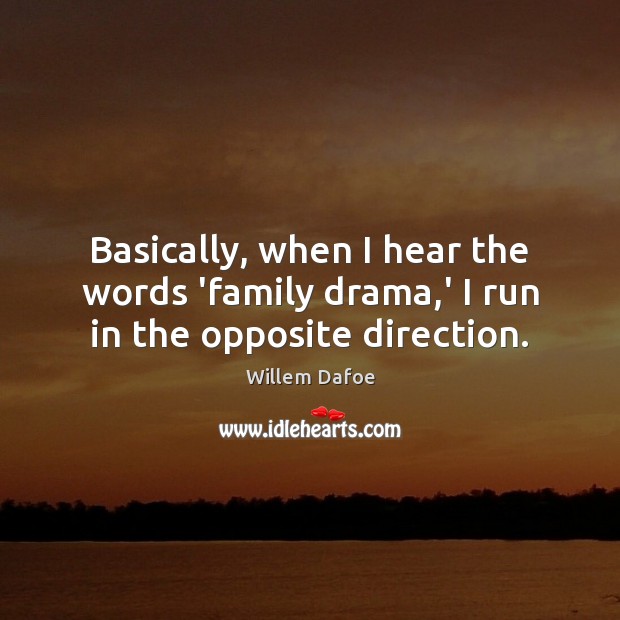 Basically, when I hear the words ‘family drama,’ I run in the opposite direction. Willem Dafoe Picture Quote