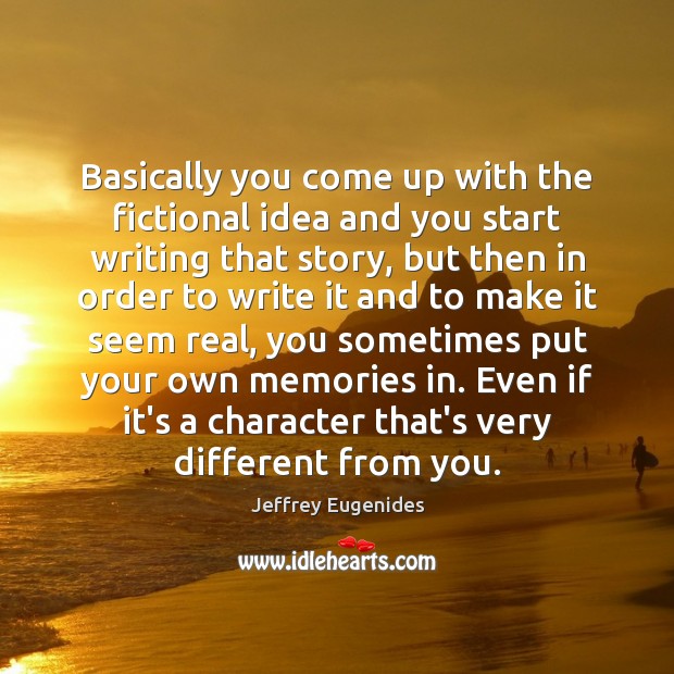 Basically you come up with the fictional idea and you start writing Jeffrey Eugenides Picture Quote