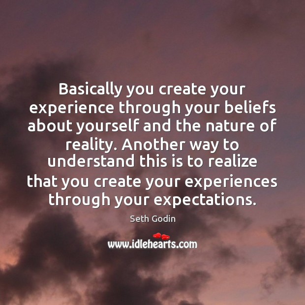 Basically you create your experience through your beliefs about yourself and the Seth Godin Picture Quote