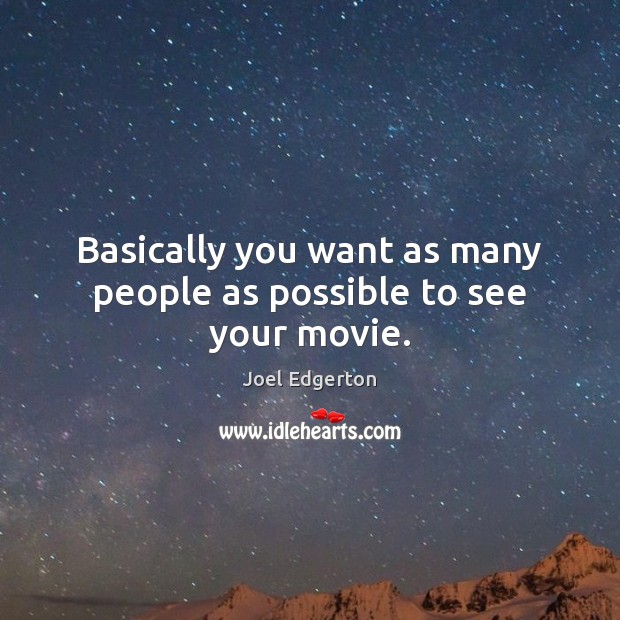 Basically you want as many people as possible to see your movie. Joel Edgerton Picture Quote
