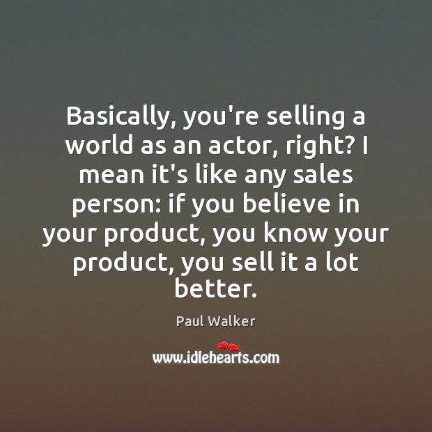 Basically, you’re selling a world as an actor, right? I mean it’s Paul Walker Picture Quote