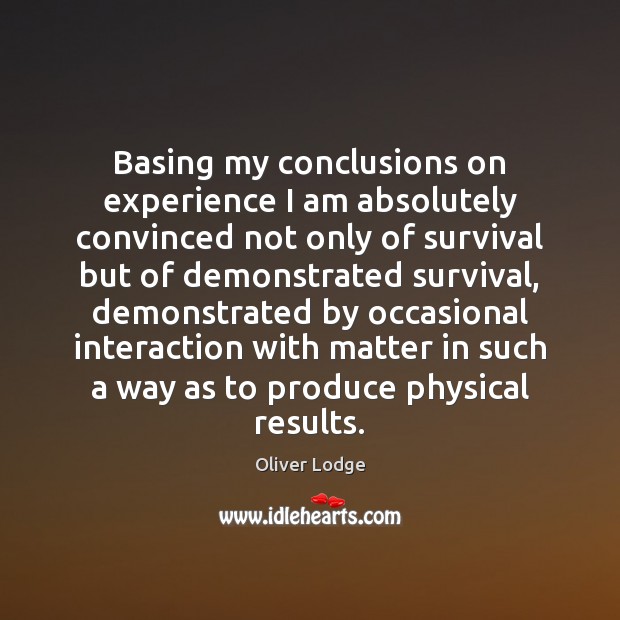 Basing my conclusions on experience I am absolutely convinced not only of Oliver Lodge Picture Quote