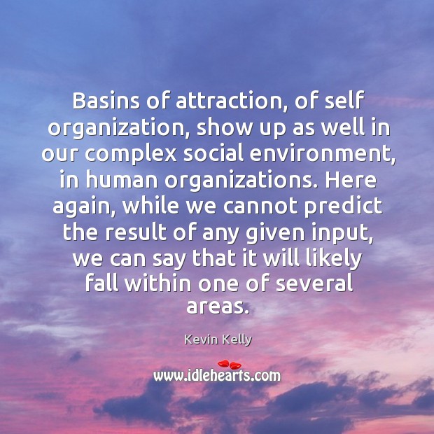 Basins of attraction, of self organization, show up as well in our complex social environment Kevin Kelly Picture Quote
