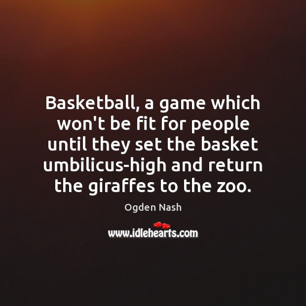 Basketball, a game which won’t be fit for people until they set Ogden Nash Picture Quote