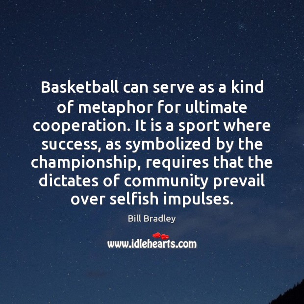 Basketball can serve as a kind of metaphor for ultimate cooperation. It Bill Bradley Picture Quote