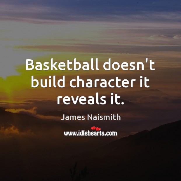 Basketball doesn’t build character it reveals it. James Naismith Picture Quote