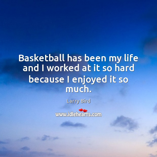 Basketball has been my life and I worked at it so hard because I enjoyed it so much. Larry Bird Picture Quote