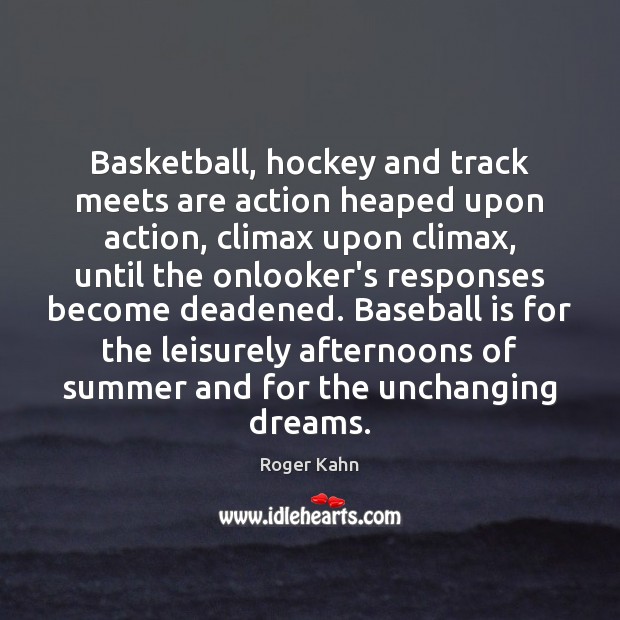 Basketball, hockey and track meets are action heaped upon action, climax upon Roger Kahn Picture Quote