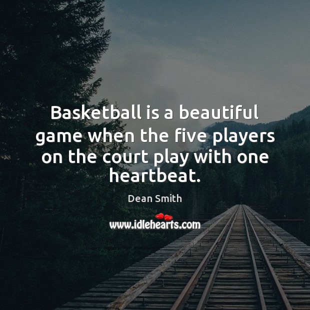 Basketball is a beautiful game when the five players on the court play with one heartbeat. Dean Smith Picture Quote