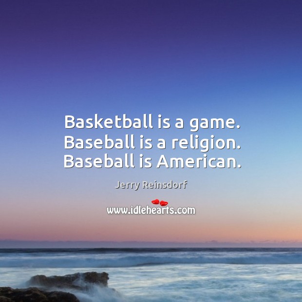 Basketball is a game. Baseball is a religion. Baseball is American. Jerry Reinsdorf Picture Quote