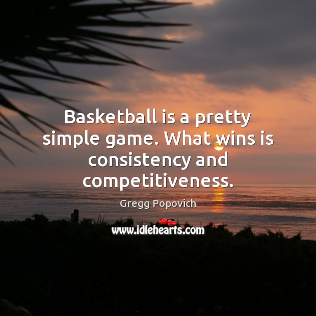 Basketball is a pretty simple game. What wins is consistency and competitiveness. Gregg Popovich Picture Quote
