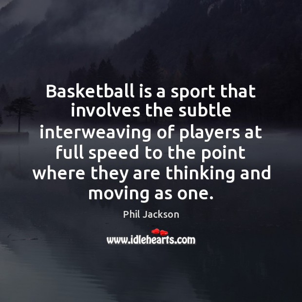 Basketball is a sport that involves the subtle interweaving of players at Phil Jackson Picture Quote