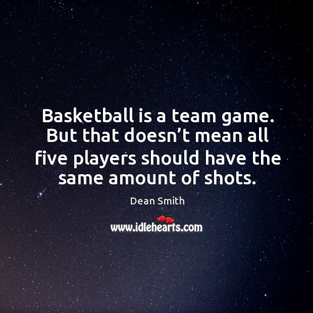 Basketball is a team game. But that doesn’t mean all five players should have the same amount of shots. 