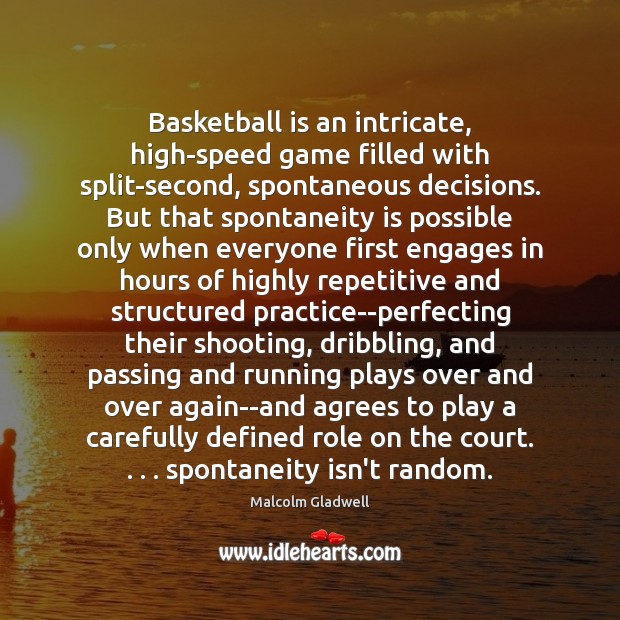 Basketball is an intricate, high-speed game filled with split-second, spontaneous decisions. But Malcolm Gladwell Picture Quote