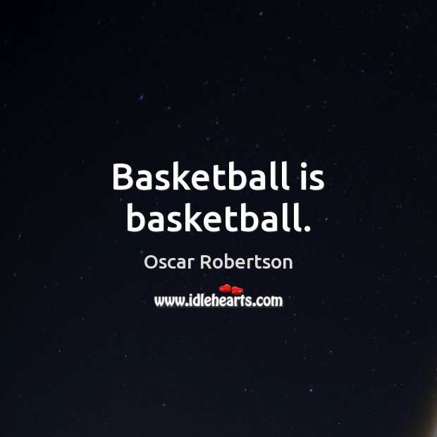 Basketball is basketball. Oscar Robertson Picture Quote