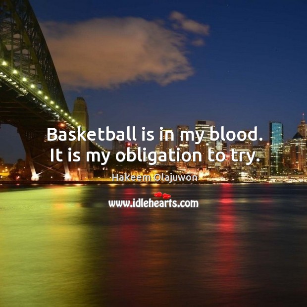 Basketball is in my blood. It is my obligation to try. Hakeem Olajuwon Picture Quote