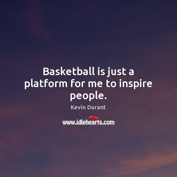 Basketball is just a platform for me to inspire people. Kevin Durant Picture Quote