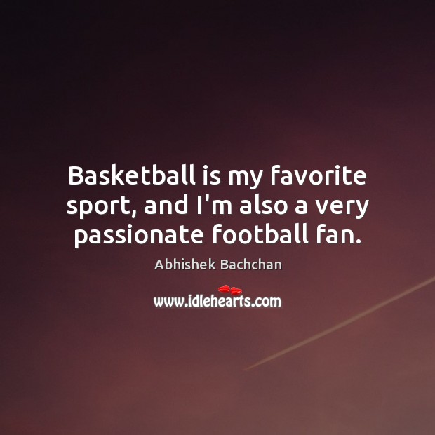 Basketball is my favorite sport, and I’m also a very passionate football fan. Abhishek Bachchan Picture Quote