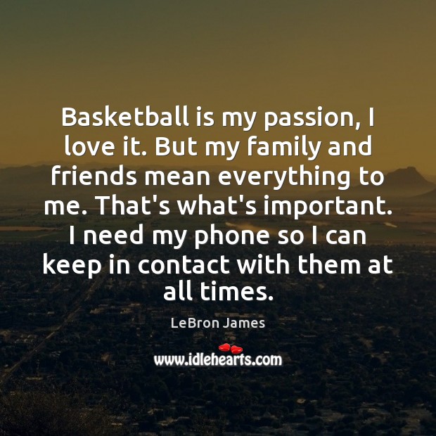 Basketball is my passion, I love it. But my family and friends LeBron James Picture Quote