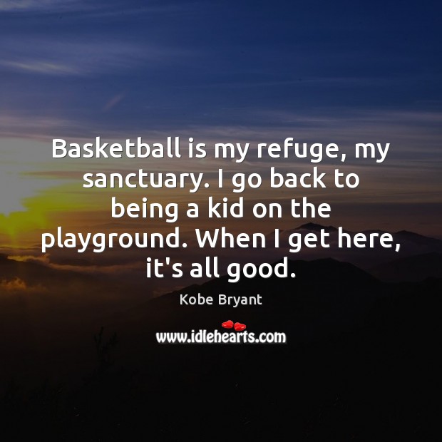 Basketball is my refuge, my sanctuary. I go back to being a Kobe Bryant Picture Quote
