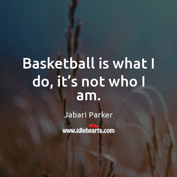 Basketball is what I do, it’s not who I am. Jabari Parker Picture Quote