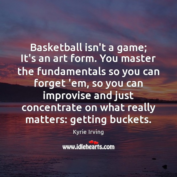 Basketball isn’t a game; It’s an art form. You master the fundamentals Kyrie Irving Picture Quote