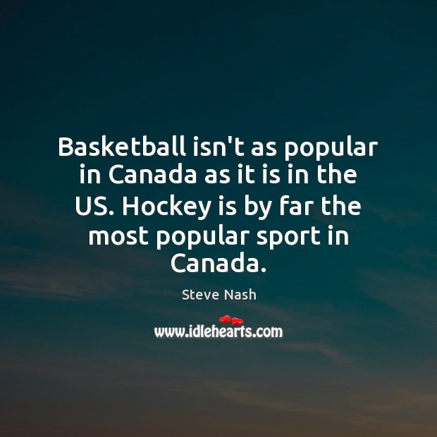 Basketball isn’t as popular in Canada as it is in the US. Steve Nash Picture Quote