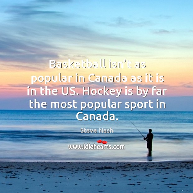 Basketball isn’t as popular in canada as it is in the us. Hockey is by far the most popular sport in canada. Steve Nash Picture Quote