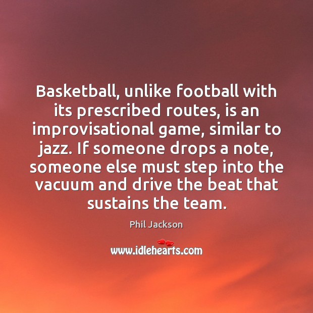Basketball, unlike football with its prescribed routes, is an improvisational game, similar Phil Jackson Picture Quote