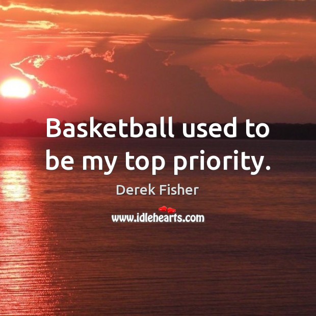 Basketball used to be my top priority. Priority Quotes Image