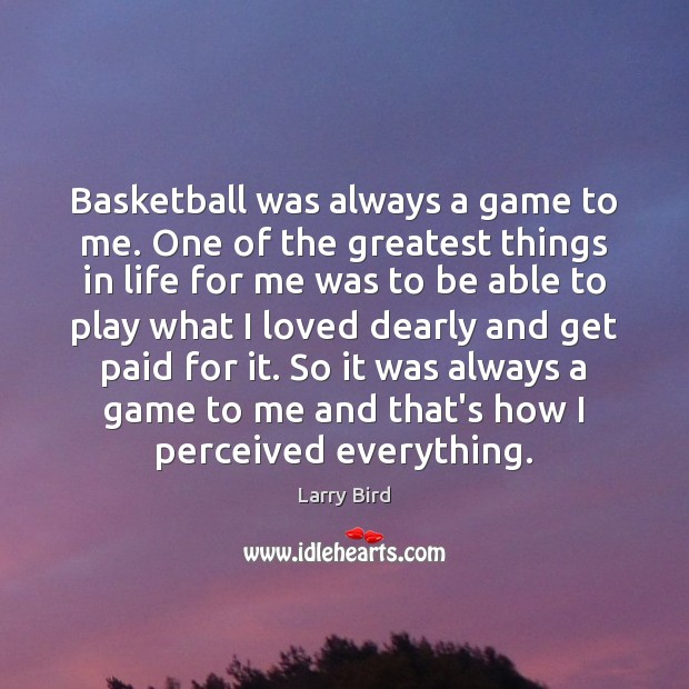 Basketball was always a game to me. One of the greatest things 