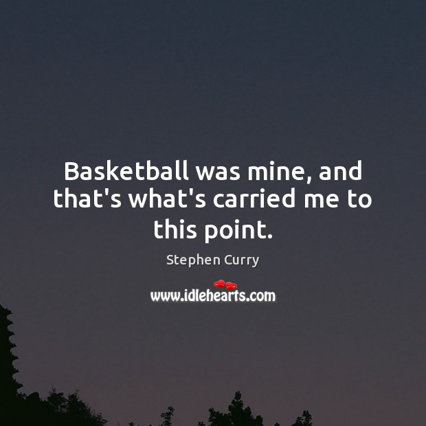 Basketball was mine, and that’s what’s carried me to this point. Stephen Curry Picture Quote