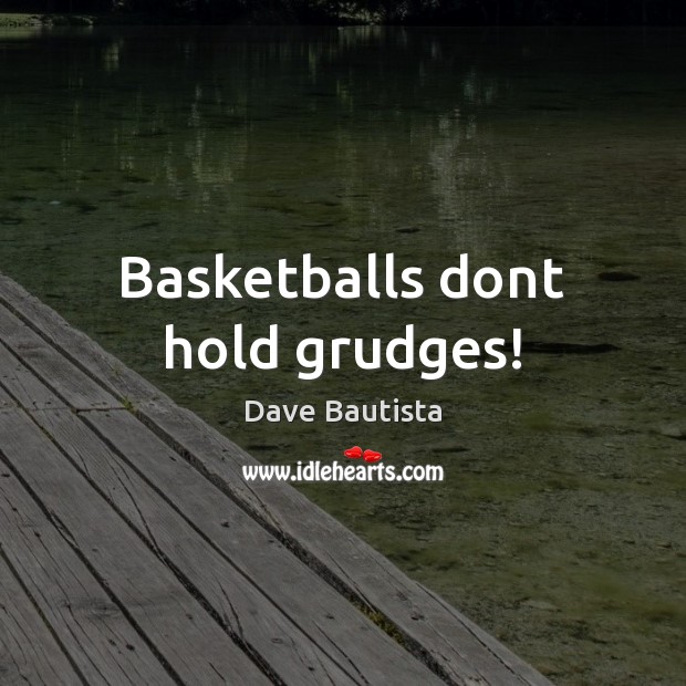 Basketballs dont hold grudges! Dave Bautista Picture Quote