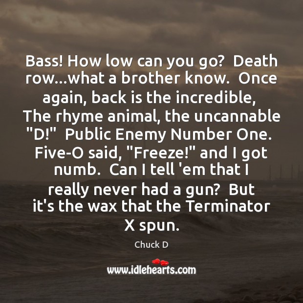 Bass! How low can you go?  Death row…what a brother know. Chuck D Picture Quote