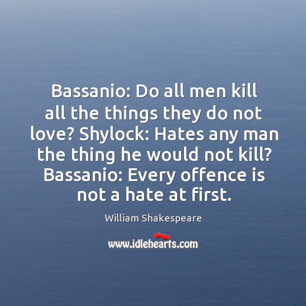 Bassanio: Do all men kill all the things they do not love? Image