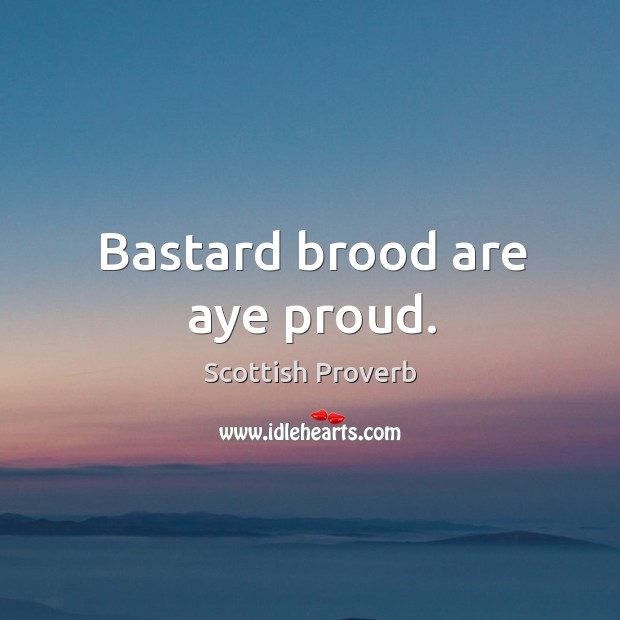 Bastard brood are aye proud. Scottish Proverbs Image