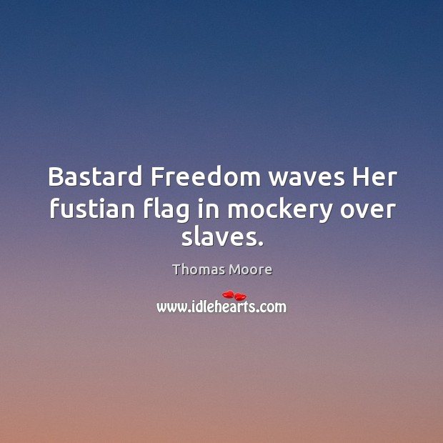 Bastard freedom waves her fustian flag in mockery over slaves. Image