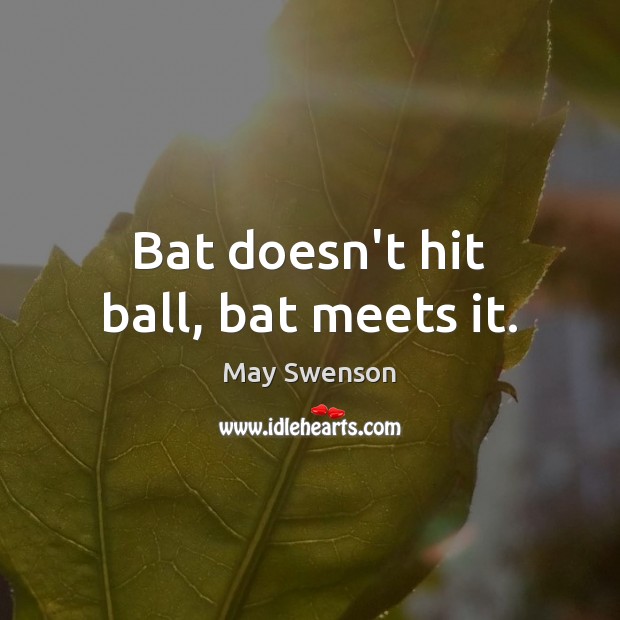 Bat doesn’t hit ball, bat meets it. May Swenson Picture Quote