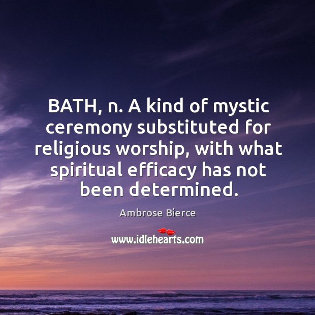 Bath, n. A kind of mystic ceremony substituted for religious worship, with what spiritual efficacy has not been determined. Image