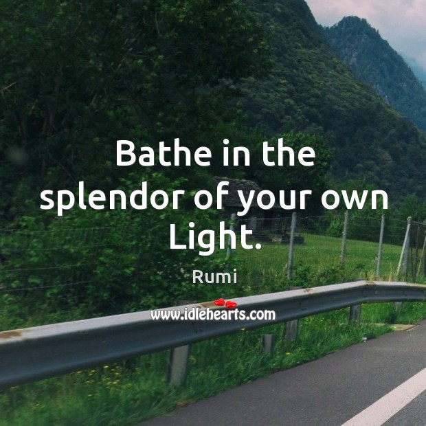 Bathe in the splendor of your own Light. Image