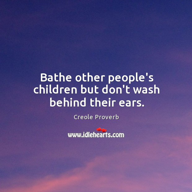 Bathe other people’s children but don’t wash behind their ears. Creole Proverbs Image