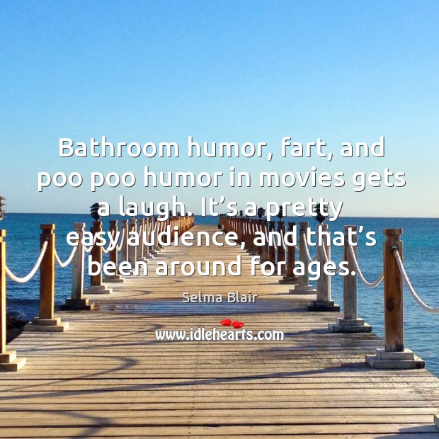 Bathroom humor, fart, and poo poo humor in movies gets a laugh. Selma Blair Picture Quote