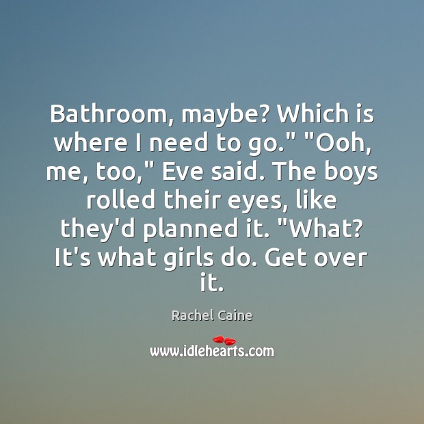 Bathroom, maybe? Which is where I need to go.” “Ooh, me, too,” Image