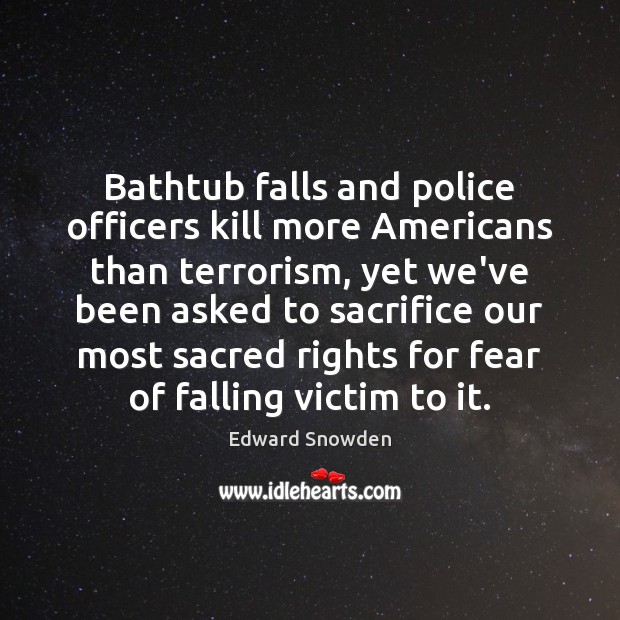 Bathtub falls and police officers kill more Americans than terrorism, yet we’ve Edward Snowden Picture Quote