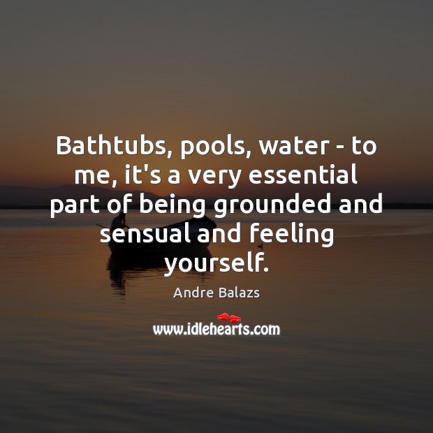 Bathtubs, pools, water – to me, it’s a very essential part of Image
