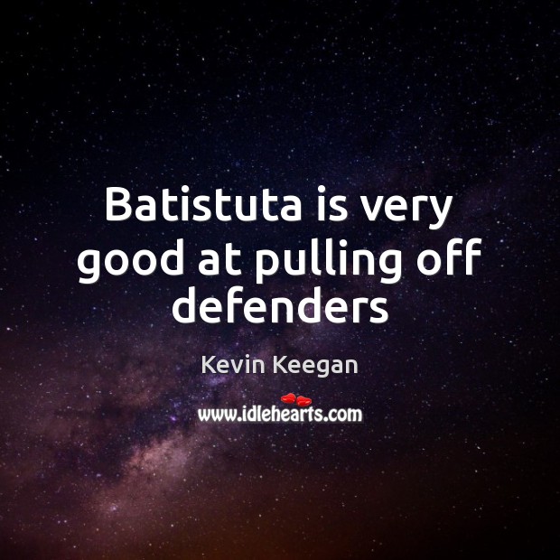Batistuta is very good at pulling off defenders Kevin Keegan Picture Quote