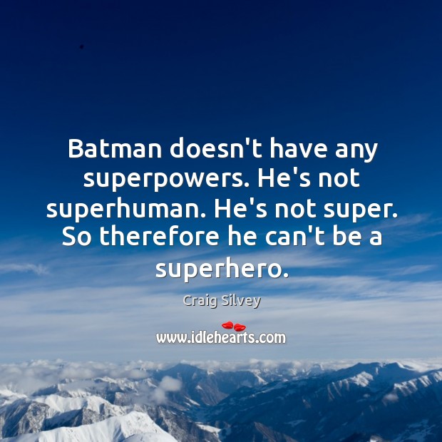 Batman doesn’t have any superpowers. He’s not superhuman. He’s not super. So Image
