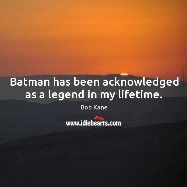 Batman has been acknowledged as a legend in my lifetime. Bob Kane Picture Quote