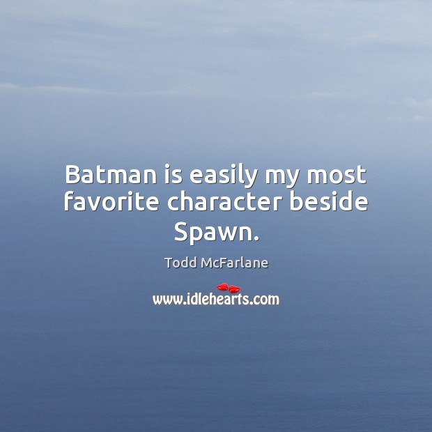 Batman is easily my most favorite character beside Spawn. Todd McFarlane Picture Quote